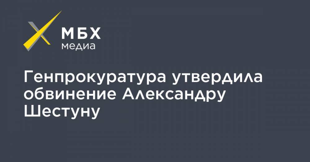 Генпрокуратура утвердила обвинение Александру Шестуну
