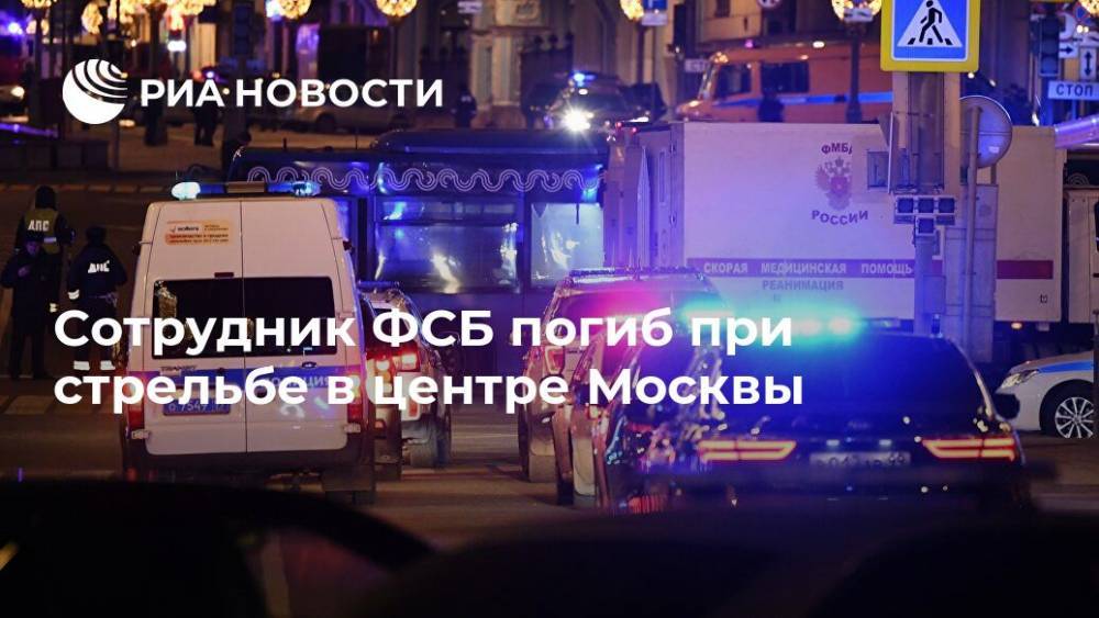 Сотрудник ФСБ погиб при стрельбе в центре Москвы