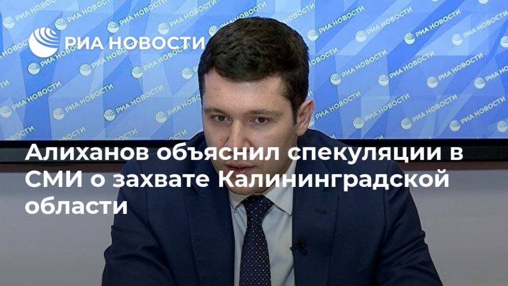 Алиханов объяснил спекуляции в СМИ о захвате Калининградской области
