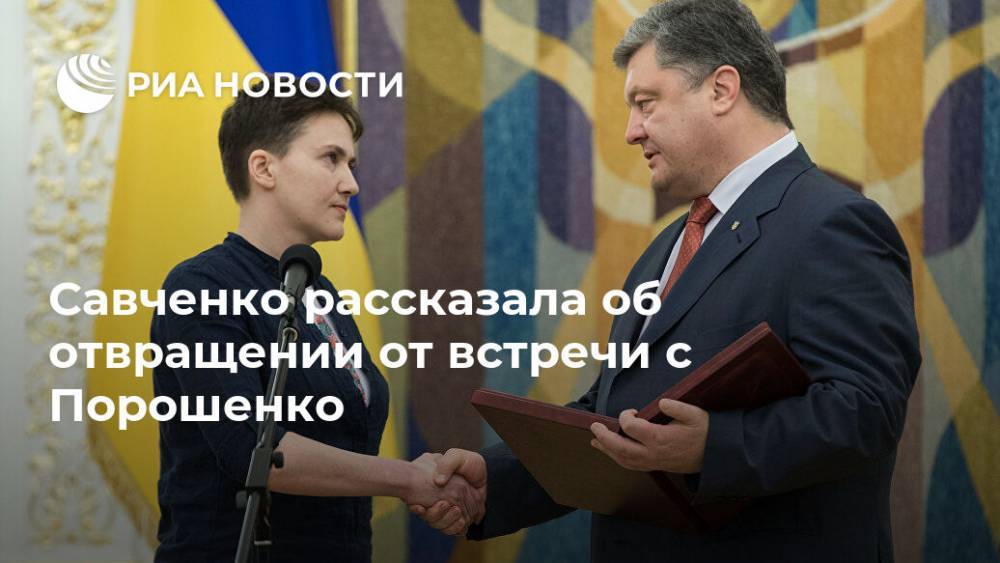 Савченко рассказала об отвращении от встречи с Порошенко