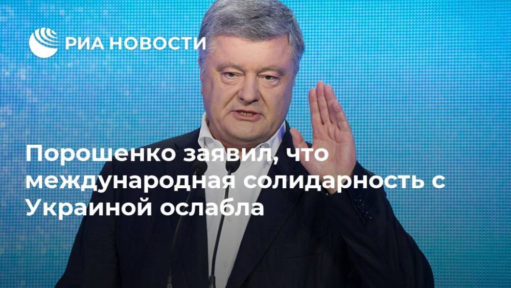 Порошенко заявил, что международная солидарность с Украиной ослабла