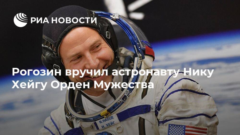 Рогозин вручил астронавту Нику Хейгу Орден Мужества