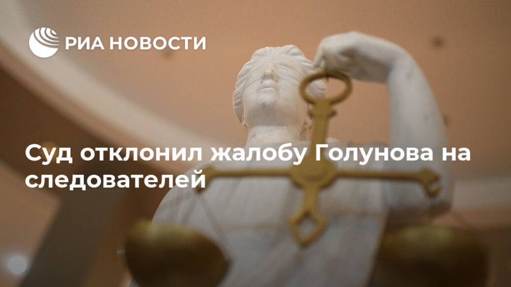 Суд отклонил жалобу Голунова на следователей