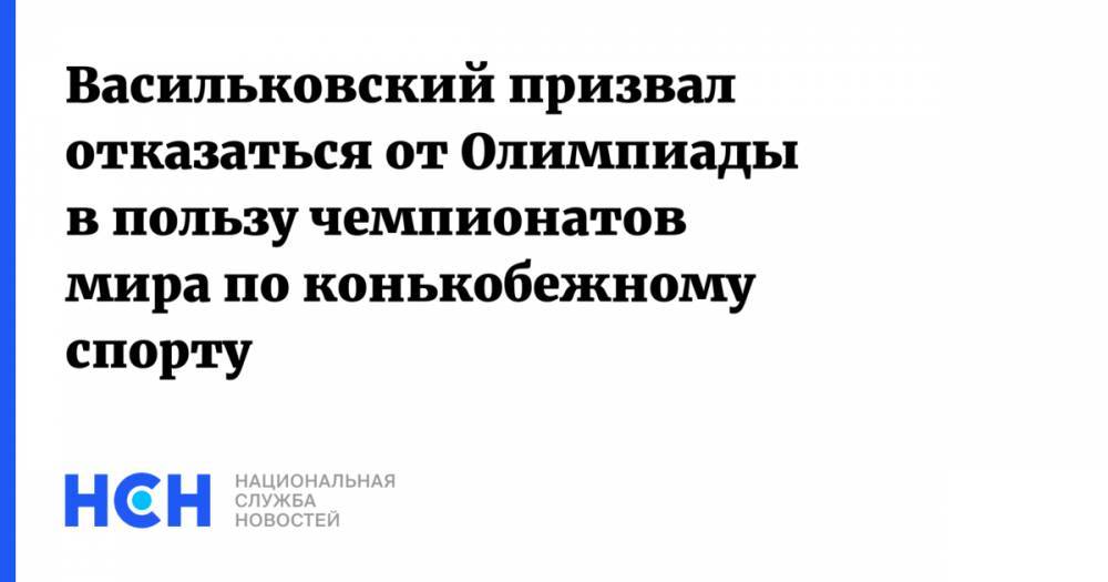 Васильковский призвал отказаться от Олимпиады в пользу чемпионатов мира по конькобежному спорту