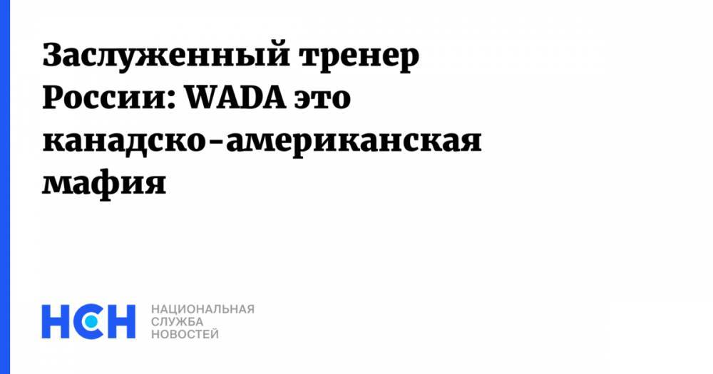 Заслуженный тренер России: WADA это канадско-американская мафия