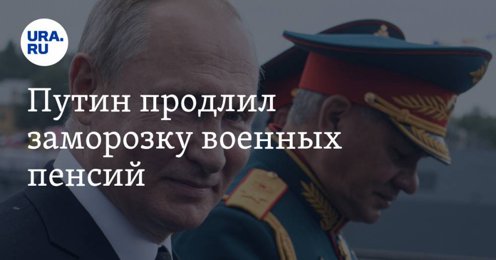 Путин продлил заморозку военных пенсий