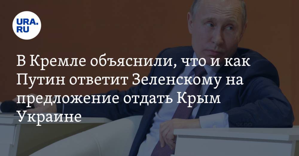 В Кремле объяснили, что и как Путин ответит Зеленскому на предложение отдать Крым Украине