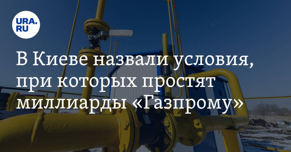 В Киеве назвали условия, при которых простят миллиарды «Газпрому»