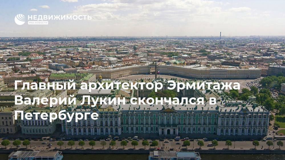 Главный архитектор Эрмитажа Валерий Лукин скончался в Петербурге