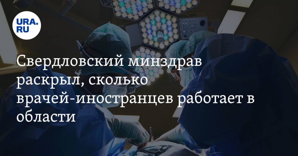 Свердловский минздрав раскрыл, сколько врачей-иностранцев работает в области