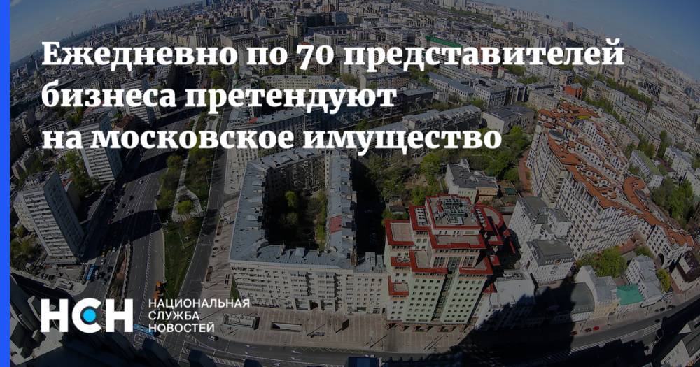 Ежедневно по 70 представителей бизнеса претендуют на московское имущество
