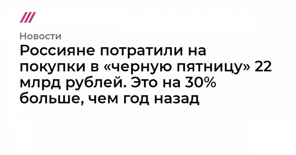 Россияне потратили на покупки в «черную пятницу» 22 млрд рублей. Это на 30% больше, чем год назад