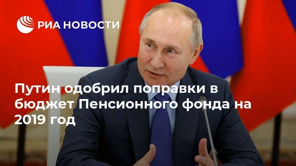 Путин одобрил поправки в бюджет Пенсионного фонда на 2019 год