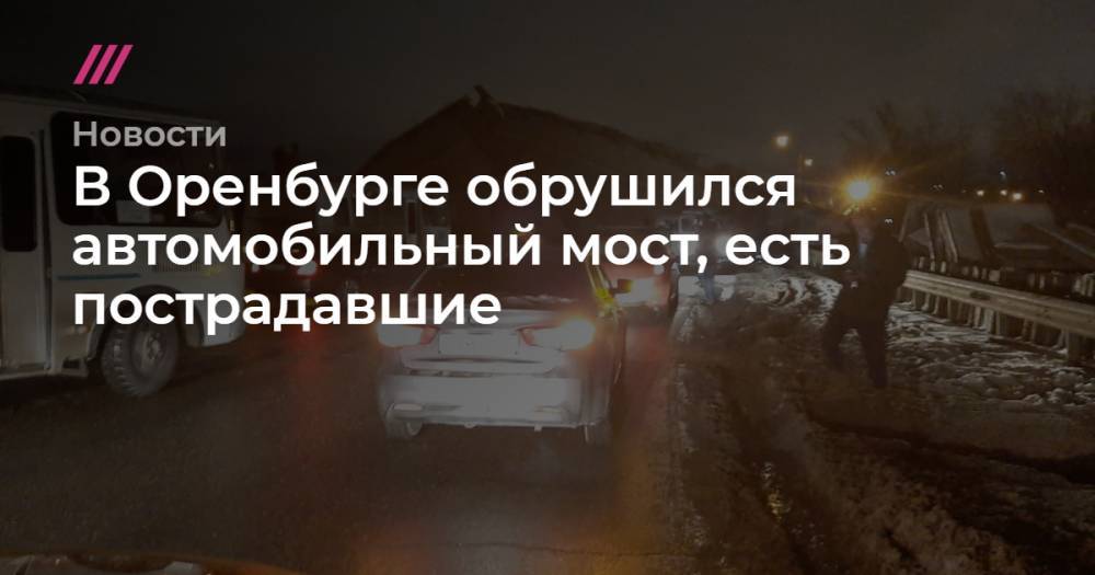 В Оренбурге обрушился автомобильный мост, есть пострадавшие