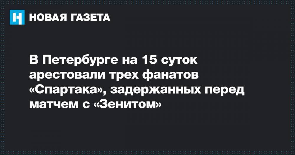 В Петербурге на 15 суток арестовали трех фанатов «Спартака», задержанных перед матчем с «Зенитом»