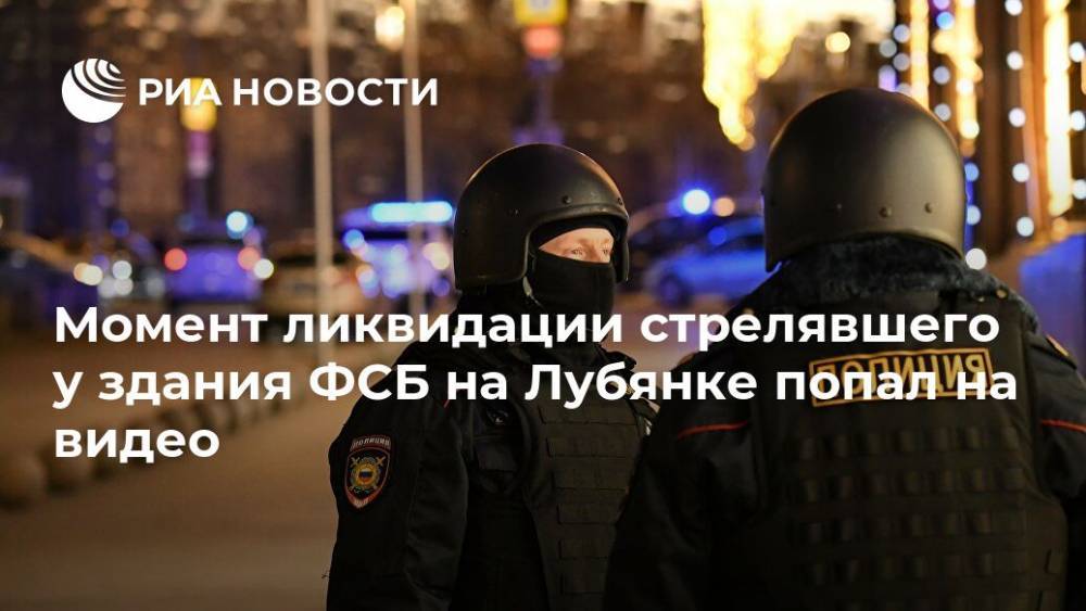 Момент ликвидации стрелявшего у здания ФСБ на Лубянке попал на видео