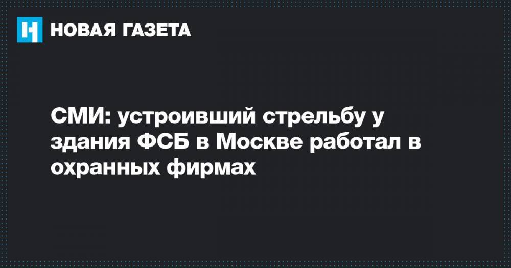 СМИ: устроивший стрельбу у здания ФСБ в Москве работал в охранных фирмах