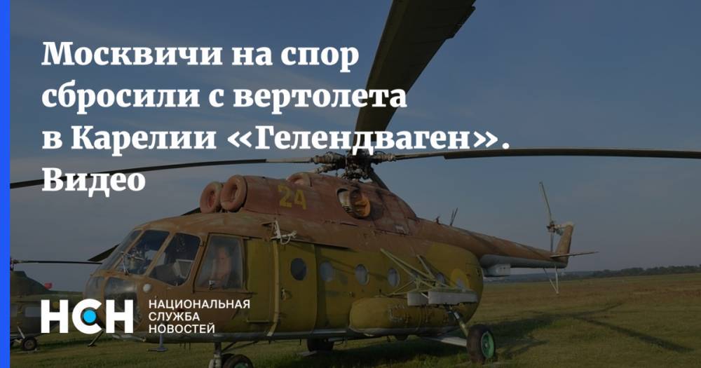 Москвичи на спор сбросили с вертолета в Карелии «Гелендваген». Видео