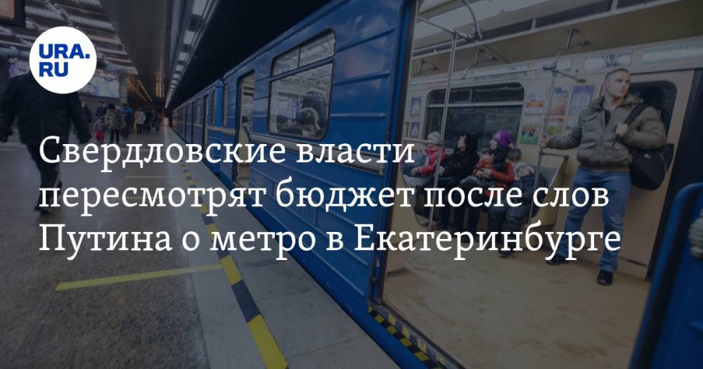 Свердловские власти пересмотрят бюджет после слов Путина о метро в Екатеринбурге