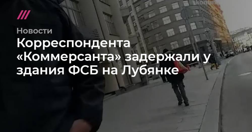 Корреспондента «Коммерсанта» задержали у здания ФСБ на Лубянке