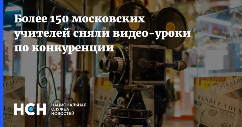 Более 150 московских учителей сняли видео-уроки по конкуренции