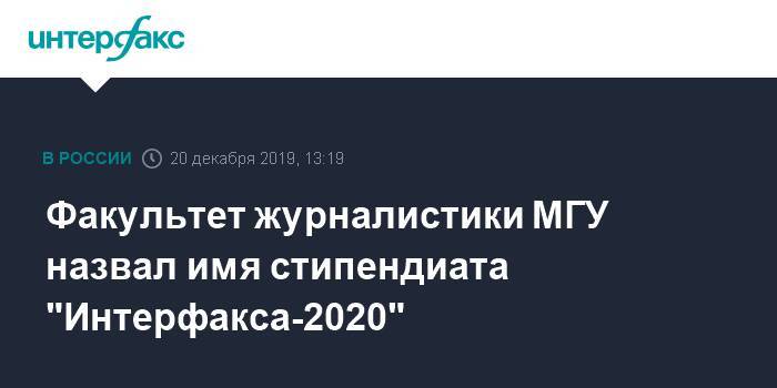Факультет журналистики МГУ назвал имя стипендиата "Интерфакса-2020"