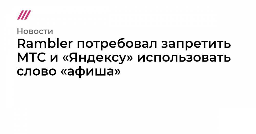 Rambler потребовал запретить МТС и «Яндексу» использовать слово «афиша»