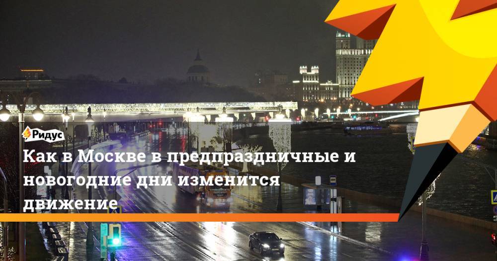 Как в Москве в предпраздничные и новогодние дни изменится движение