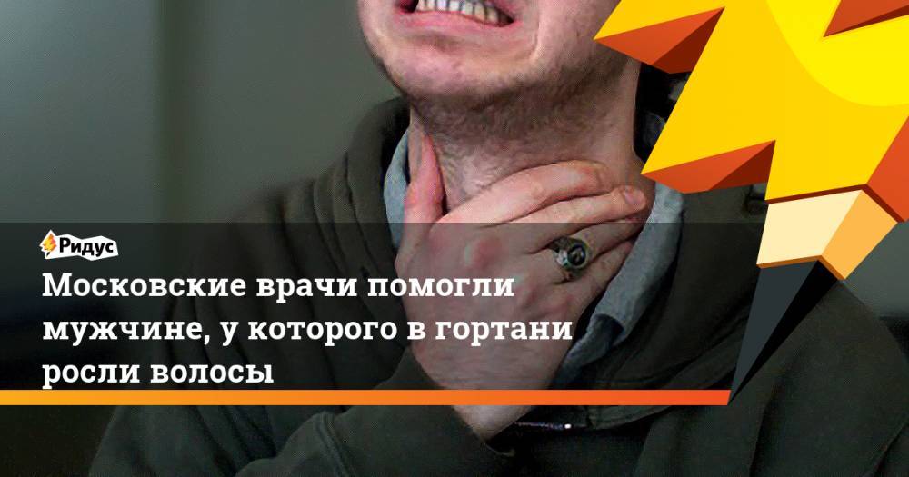 Московские врачи помогли мужчине, у которого в гортани росли волосы