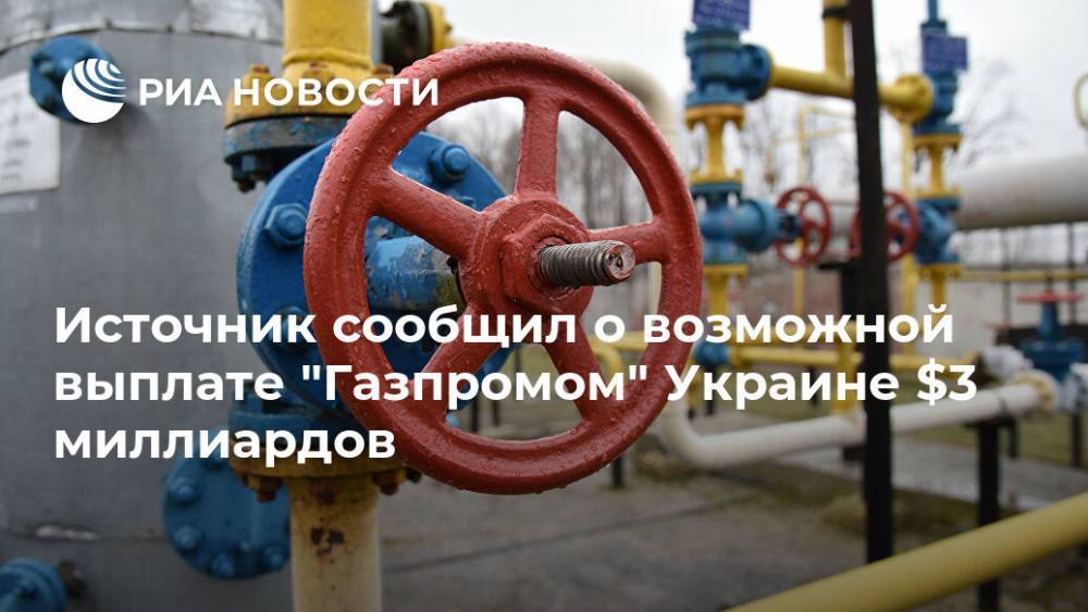 Источник сообщил о возможной выплате "Газпромом" Украине $3 миллиардов