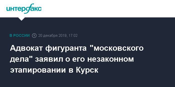Адвокат фигуранта "московского дела" заявил о его незаконном этапировании в Курск