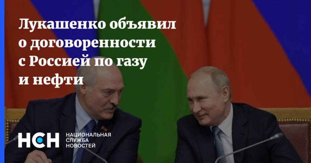 Лукашенко объявил о договоренности с Россией по газу и нефти