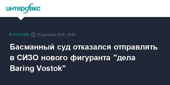Басманный суд отказался отправлять в СИЗО нового фигуранта "дела Baring Vostok"