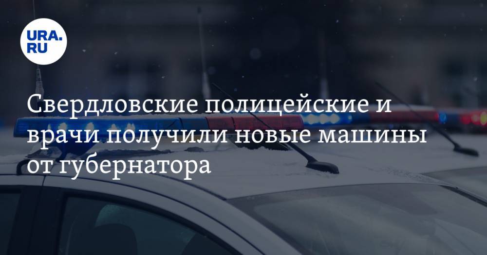 Свердловские полицейские и врачи получили новые машины от губернатора. ФОТО