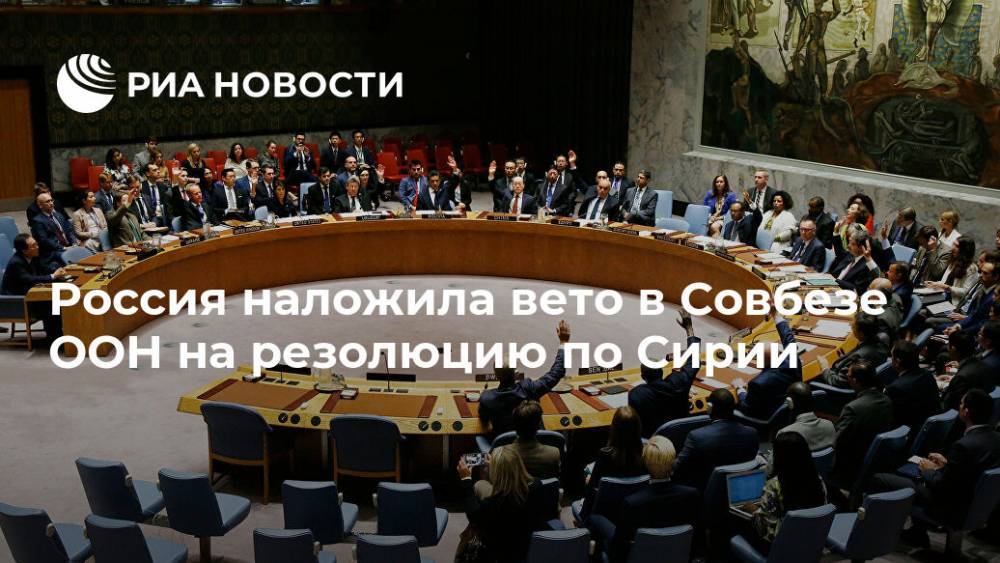 Россия наложила вето в Совбезе ООН на резолюцию по Сирии