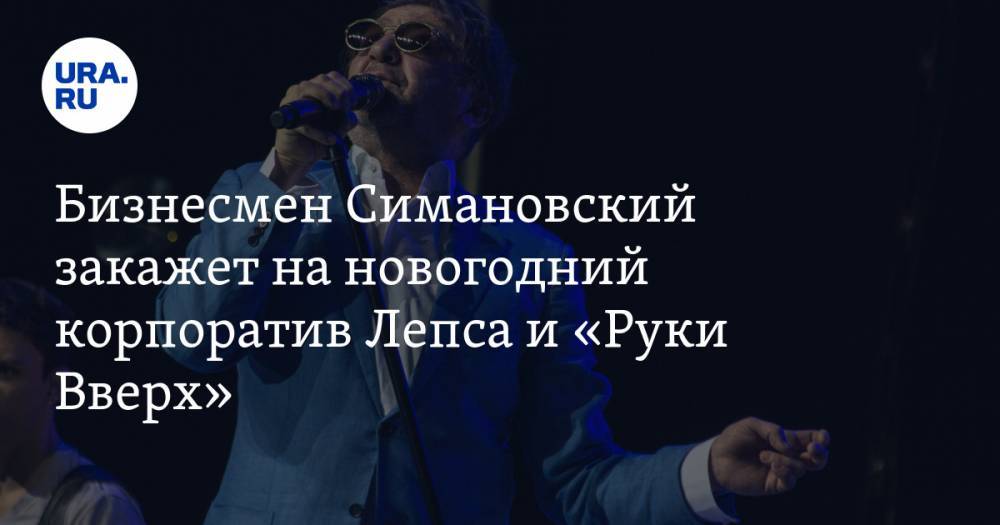 Бизнесмен Симановский закажет на новогодний корпоратив Лепса и «Руки Вверх»