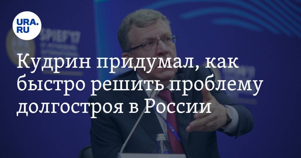 Кудрин придумал, как быстро решить проблему долгостроя в России