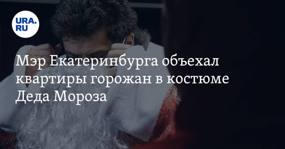 Мэр Екатеринбурга объехал квартиры горожан в костюме Деда Мороза. ФОТО