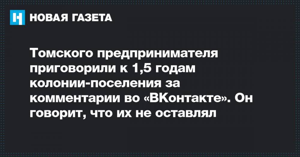 Томского предпринимателя приговорили к 1,5 годам колонии-поселения за комментарии во «ВКонтакте». Он говорит, что их не оставлял
