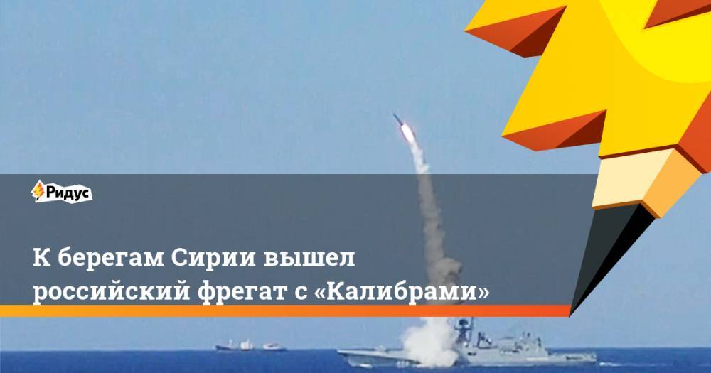 Кберегам Сирии вышел российский фрегат с«Калибрами»