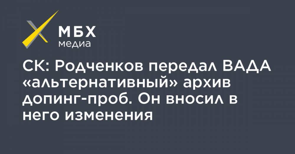 СК: Родченков передал ВАДА «альтернативный» архив допинг-проб. Он вносил в него изменения