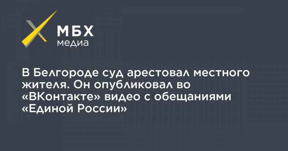 В Белгороде суд арестовал местного жителя. Он опубликовал во «ВКонтакте» видео с обещаниями «Единой России»