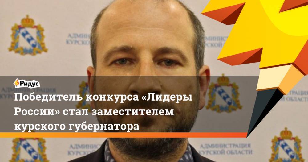 Победитель конкурса «Лидеры России» стал заместителем курского губернатора
