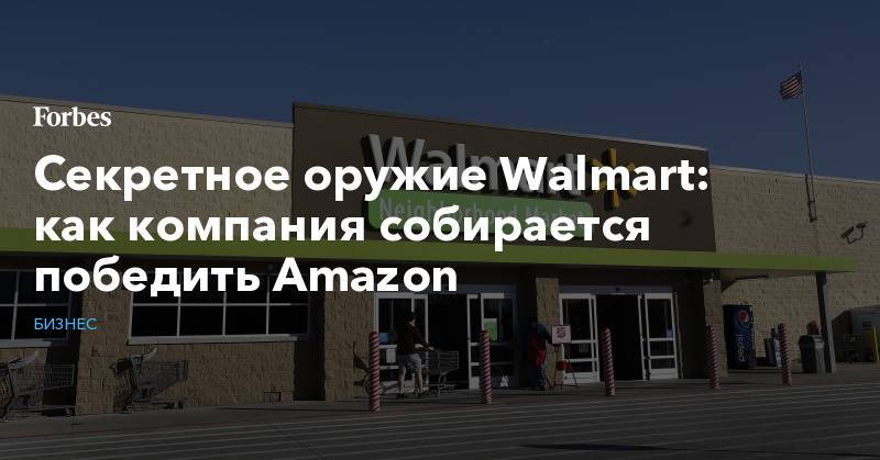 Секретное оружие Walmart: как компания собирается победить Amazon