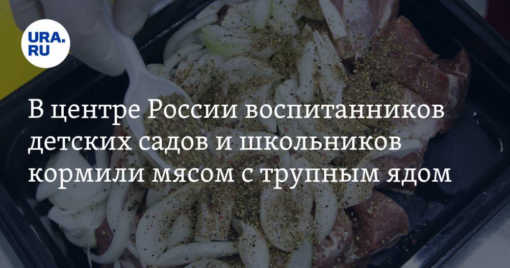 В центре России воспитанников детских садов и школьников кормили мясом с трупным ядом