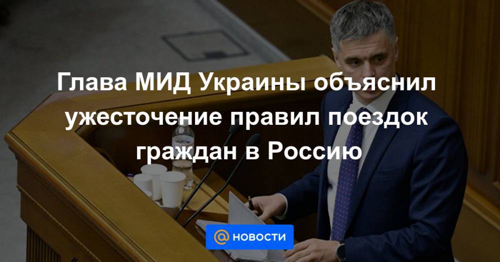 Глава МИД Украины объяснил ужесточение правил поездок граждан в Россию