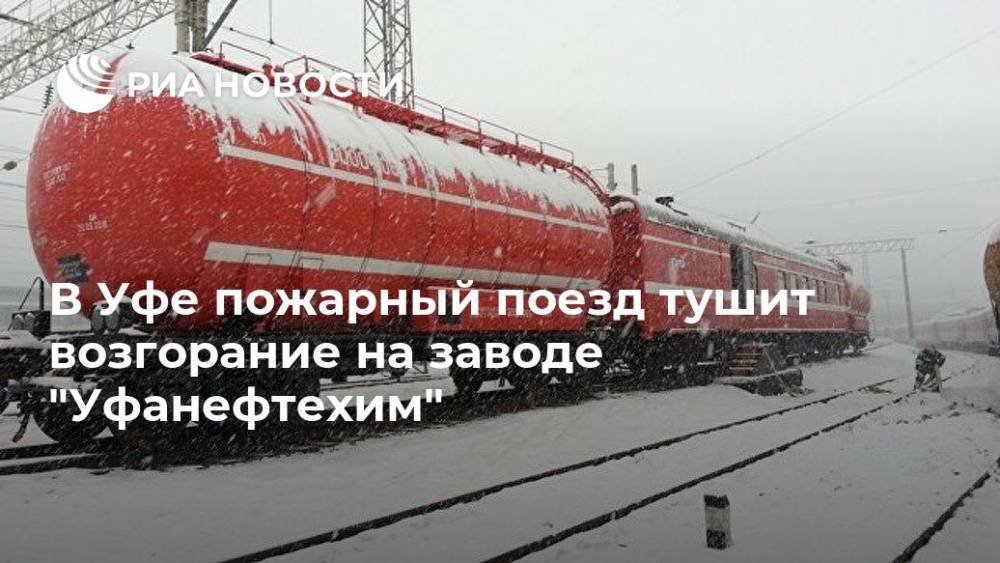 В Уфе пожарный поезд тушит возгорание на заводе "Уфанефтехим"