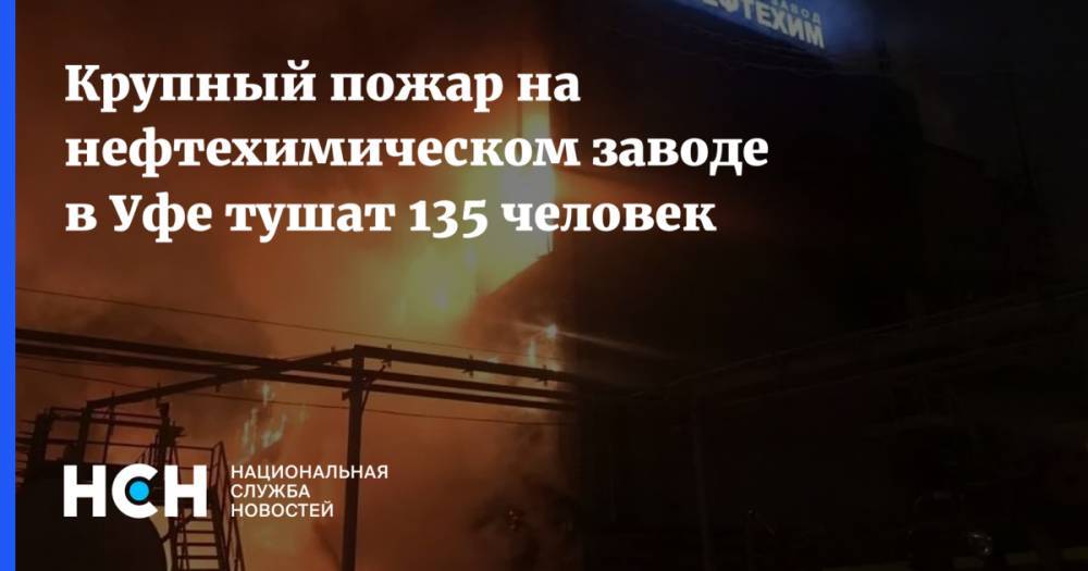 Крупный пожар на нефтехимическом заводе в Уфе тушат 135 человек