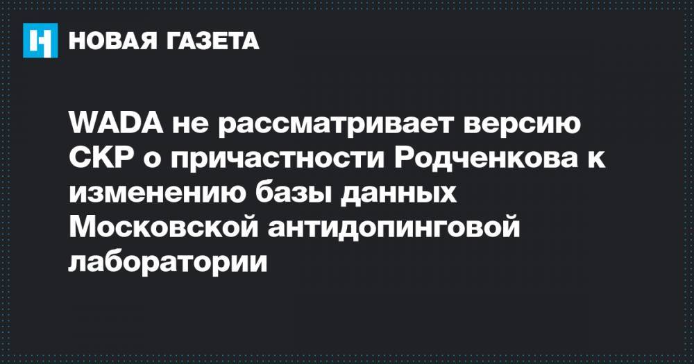 WADA не рассматривает версию СКР о причастности Родченкова к изменению базы данных Московской антидопинговой лаборатории