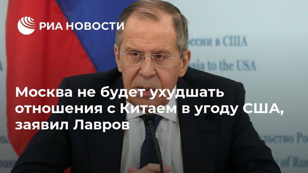 Москва не будет ухудшать отношения с Китаем в угоду США, заявил Лавров